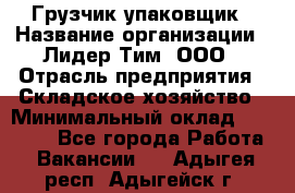 Грузчик-упаковщик › Название организации ­ Лидер Тим, ООО › Отрасль предприятия ­ Складское хозяйство › Минимальный оклад ­ 16 000 - Все города Работа » Вакансии   . Адыгея респ.,Адыгейск г.